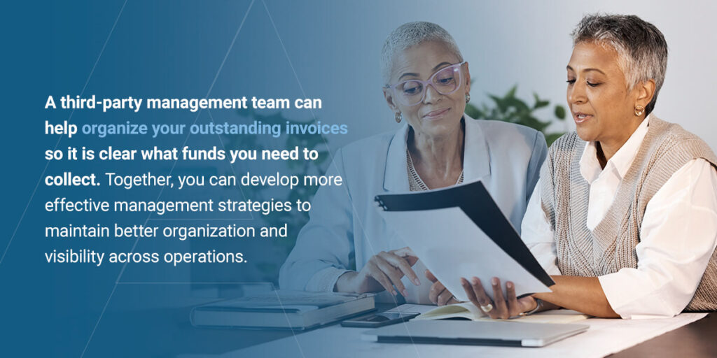 a 3rd party management team can help organize your outstanding invoices so it is clear what funds you need to collect